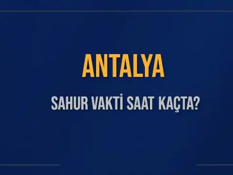 Antalya’da Sahur Vakti Ne Zaman? 2025 Takvimiyle Detaylar Burada!